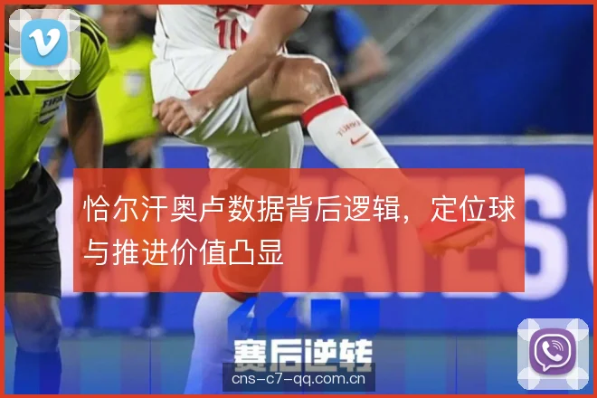 恰尔汗奥卢数据背后逻辑,定位球与推进价值凸显 恰尔汗奥卢数据背后逻辑,定位球与推进价值凸显